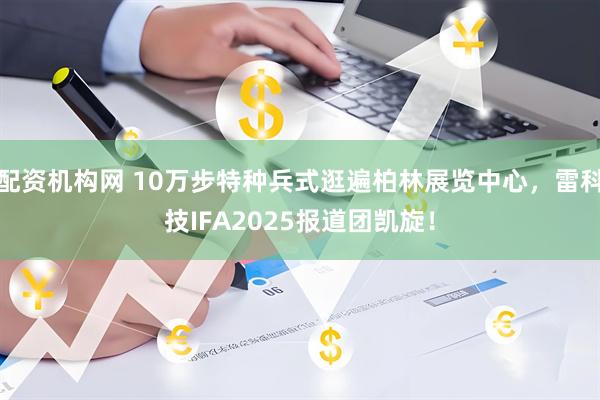 配资机构网 10万步特种兵式逛遍柏林展览中心，雷科技IFA2025报道团凯旋！