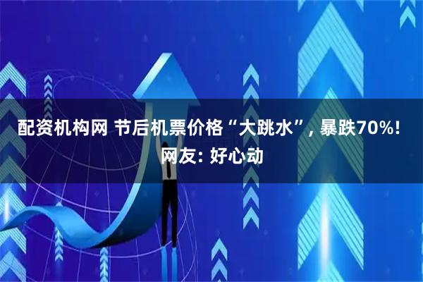 配资机构网 节后机票价格“大跳水”, 暴跌70%! 网友: 好心动
