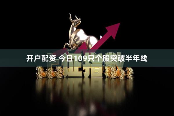 开户配资 今日109只个股突破半年线