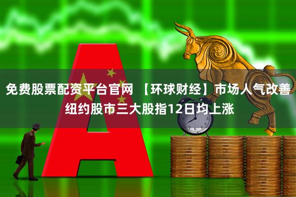 免费股票配资平台官网 【环球财经】市场人气改善 纽约股市三大股指12日均上涨