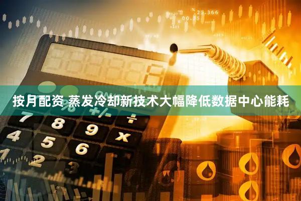 按月配资 蒸发冷却新技术大幅降低数据中心能耗