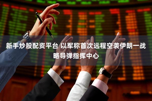 新手炒股配资平台 以军称首次远程空袭伊朗一战略导弹指挥中心