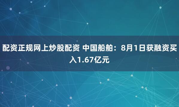 配资正规网上炒股配资 中国船舶：8月1日获融资买入1.67亿元