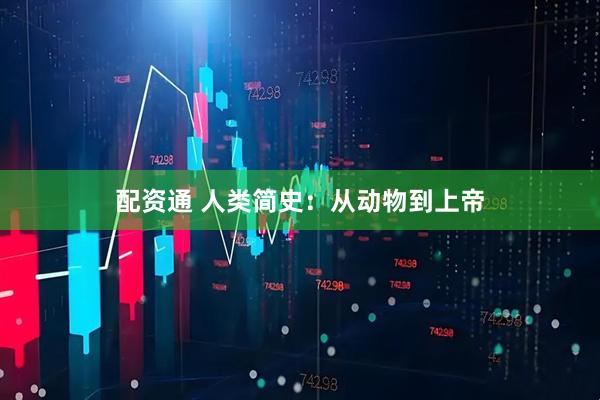 配资通 人类简史：从动物到上帝