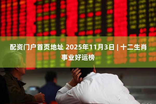 配资门户首页地址 2025年11月3日 | 十二生肖事业好运榜