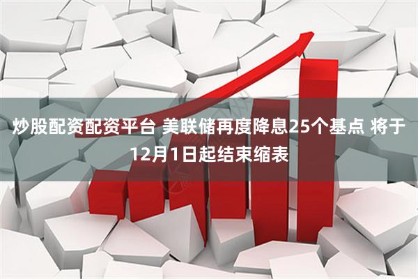 炒股配资配资平台 美联储再度降息25个基点 将于12月1日起结束缩表
