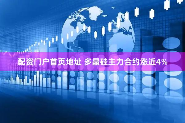 配资门户首页地址 多晶硅主力合约涨近4%