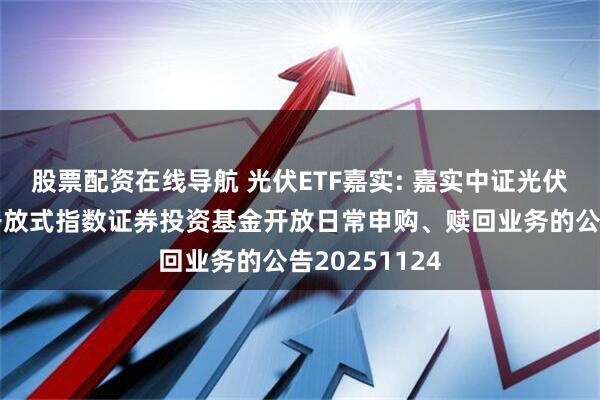 股票配资在线导航 光伏ETF嘉实: 嘉实中证光伏产业交易型开放式指数证券投资基金开放日常申购、赎回业务的公告20251124