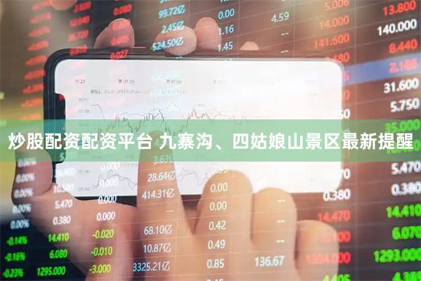 炒股配资配资平台 九寨沟、四姑娘山景区最新提醒