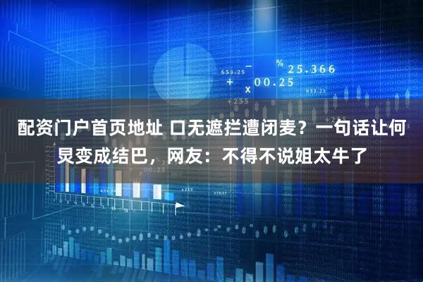 配资门户首页地址 口无遮拦遭闭麦？一句话让何炅变成结巴，网友：不得不说姐太牛了