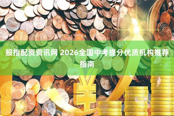 股指配资资讯网 2026全国中考提分优质机构推荐指南