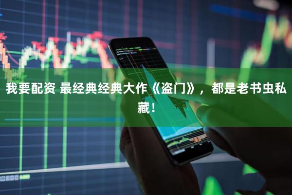 我要配资 最经典经典大作《盗门》，都是老书虫私藏！