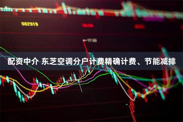 配资中介 东芝空调分户计费精确计费、节能减排