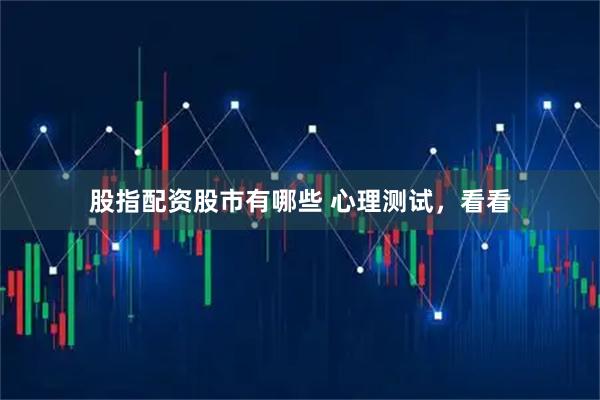 股指配资股市有哪些 心理测试，看看