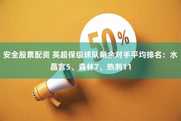 安全股票配资 英超保级球队剩余对手平均排名：水晶宫5、森林7、热刺11