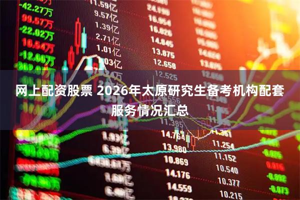 网上配资股票 2026年太原研究生备考机构配套服务情况汇总